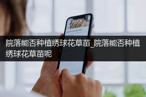 院落能否种植绣球花草苗_院落能否种植绣球花草苗呢