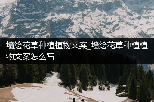 墙绘花草种植植物文案_墙绘花草种植植物文案怎么写