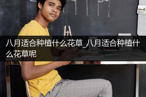 八月适合种植什么花草_八月适合种植什么花草呢