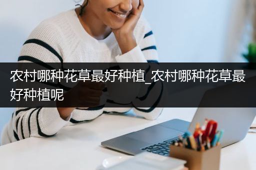 农村哪种花草最好种植_农村哪种花草最好种植呢