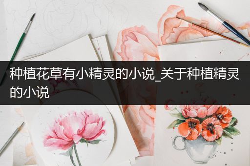 种植花草有小精灵的小说_关于种植精灵的小说