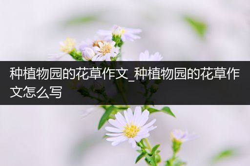种植物园的花草作文_种植物园的花草作文怎么写