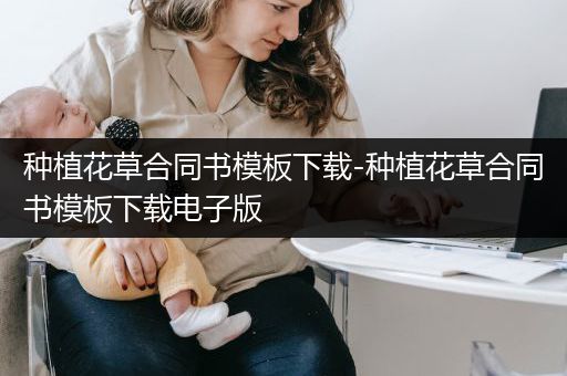 种植花草合同书模板下载-种植花草合同书模板下载电子版