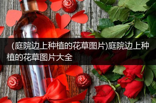（庭院边上种植的花草图片)庭院边上种植的花草图片大全