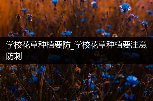 学校花草种植要防_学校花草种植要注意防刺