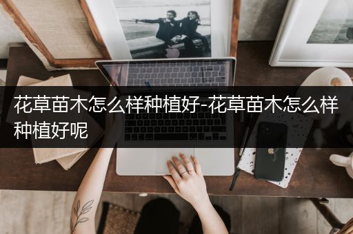 花草苗木怎么样种植好-花草苗木怎么样种植好呢