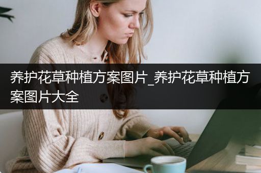 养护花草种植方案图片_养护花草种植方案图片大全