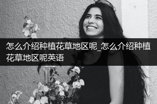 怎么介绍种植花草地区呢_怎么介绍种植花草地区呢英语