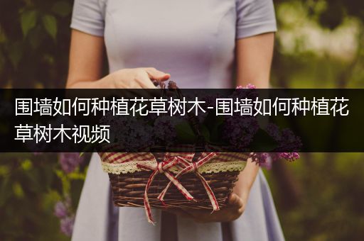 围墙如何种植花草树木-围墙如何种植花草树木视频