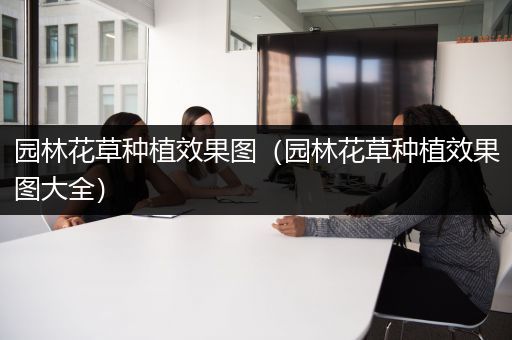 园林花草种植效果图（园林花草种植效果图大全）