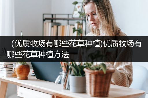 （优质牧场有哪些花草种植)优质牧场有哪些花草种植方法