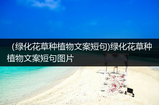 （绿化花草种植物文案短句)绿化花草种植物文案短句图片