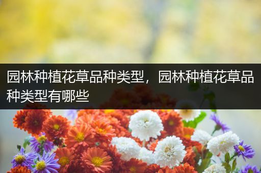 园林种植花草品种类型，园林种植花草品种类型有哪些