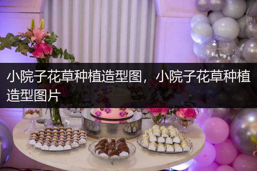 小院子花草种植造型图，小院子花草种植造型图片
